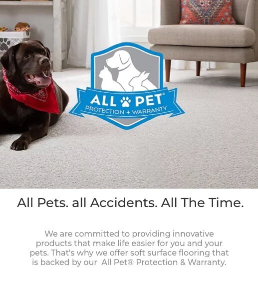 We are committed to providing innovative products that make life easier for you and your pets. That's why we offer soft surface flooring that is backed by our All Pet® Protection & Warranty | Carpet Mart